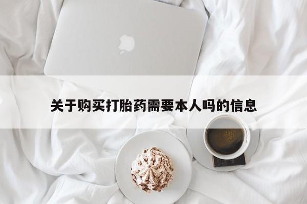成都私人打胎药关于购买打胎药需要本人吗的信息