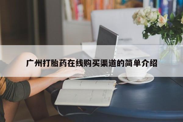 成都私人打胎药广州打胎药在线购买渠道的简单介绍