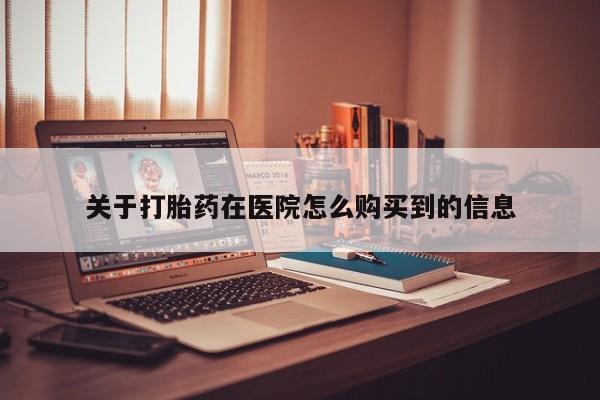 成都私人打胎药关于打胎药在医院怎么购买到的信息