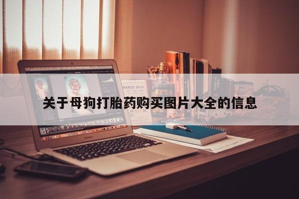 成都私人打胎药关于母狗打胎药购买图片大全的信息