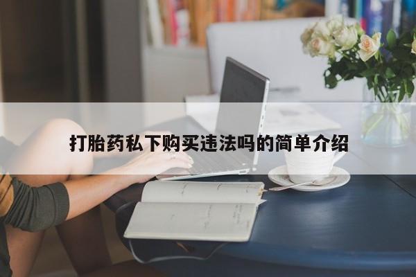 成都私人打胎药打胎药私下购买违法吗的简单介绍
