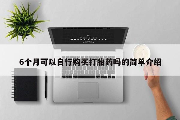 成都私人打胎药6个月可以自行购买打胎药吗的简单介绍