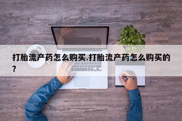 成都私人打胎药打胎流产药怎么购买.打胎流产药怎么购买的？