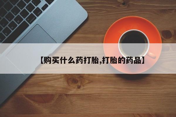 成都私人打胎药【购买什么药打胎,打胎的药品】