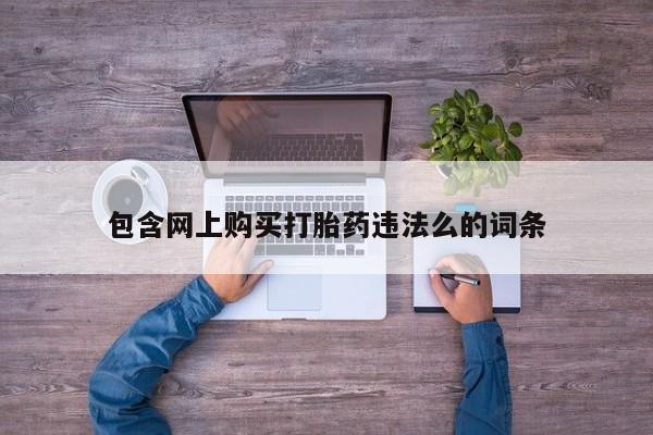 成都私人打胎药包含网上购买打胎药违法么的词条