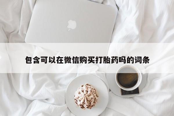 成都私人打胎药包含可以在微信购买打胎药吗的词条